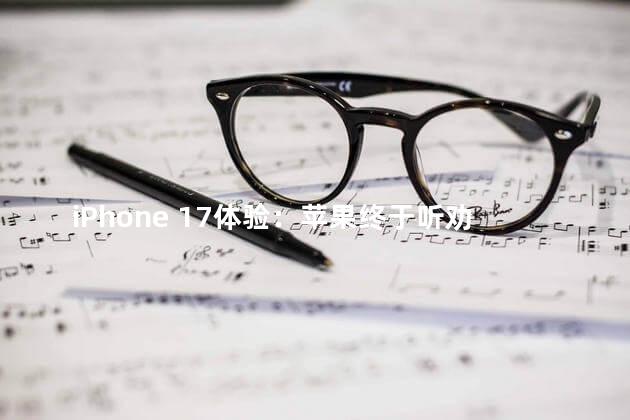 iPhone 17体验：苹果终于听劝了